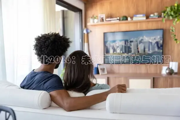 知音湖北2026：未来直播趋势与机遇