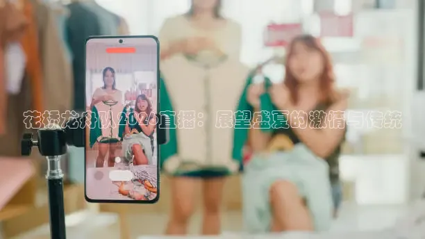 花桥龙舟队2026直播：展望盛夏的激情与传统