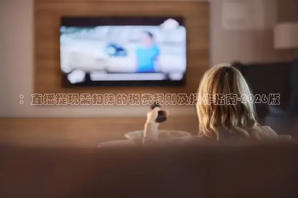 ：直播提现需扣除的税费规则及操作指南-2026版